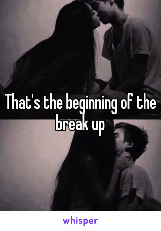 That's the beginning of the break up