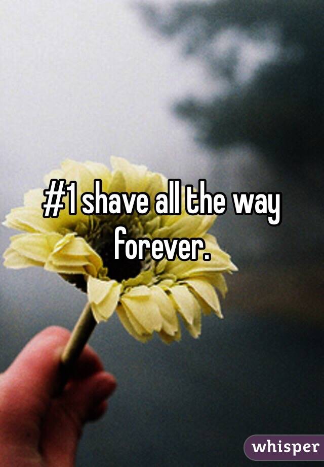 #1 shave all the way forever.