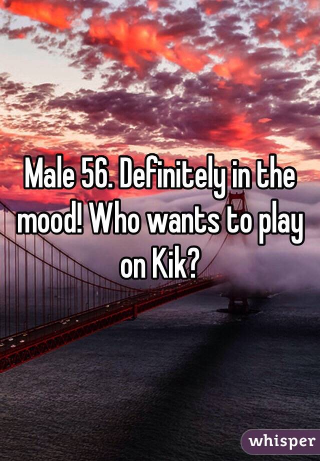 Male 56. Definitely in the mood! Who wants to play on Kik?