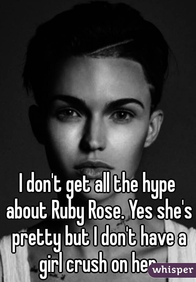 I don't get all the hype about Ruby Rose. Yes she's pretty but I don't have a girl crush on her.