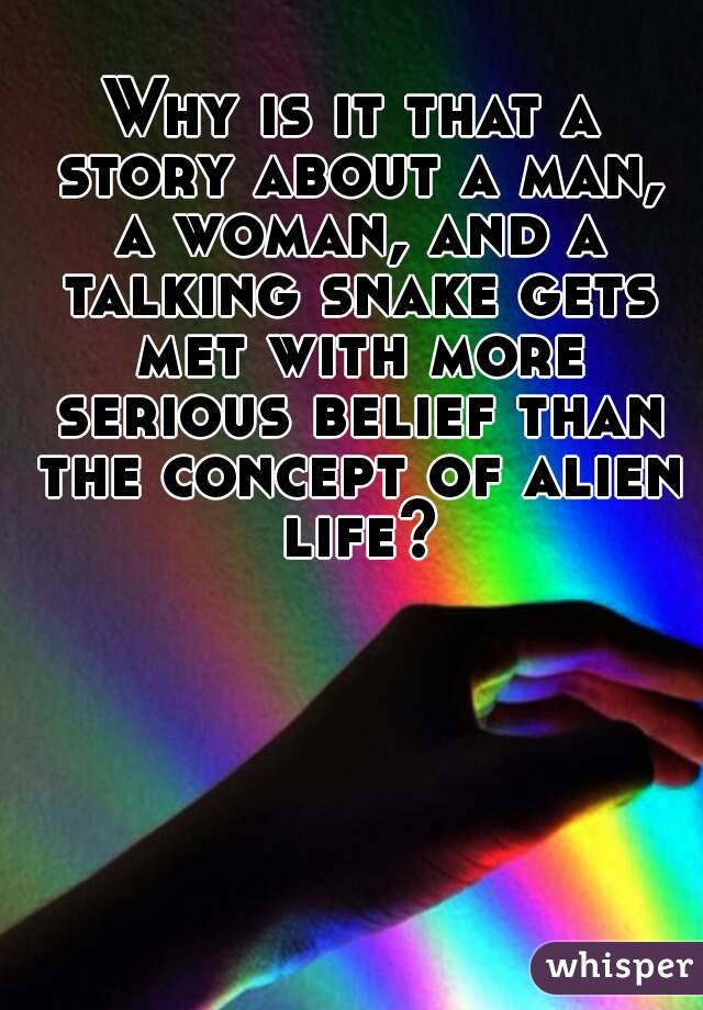 Why is it that a story about a man, a woman, and a talking snake gets met with more serious belief than the concept of alien life?