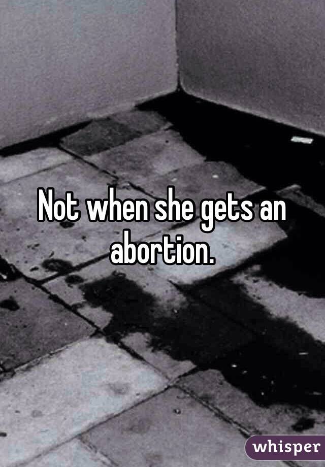 Not when she gets an abortion.