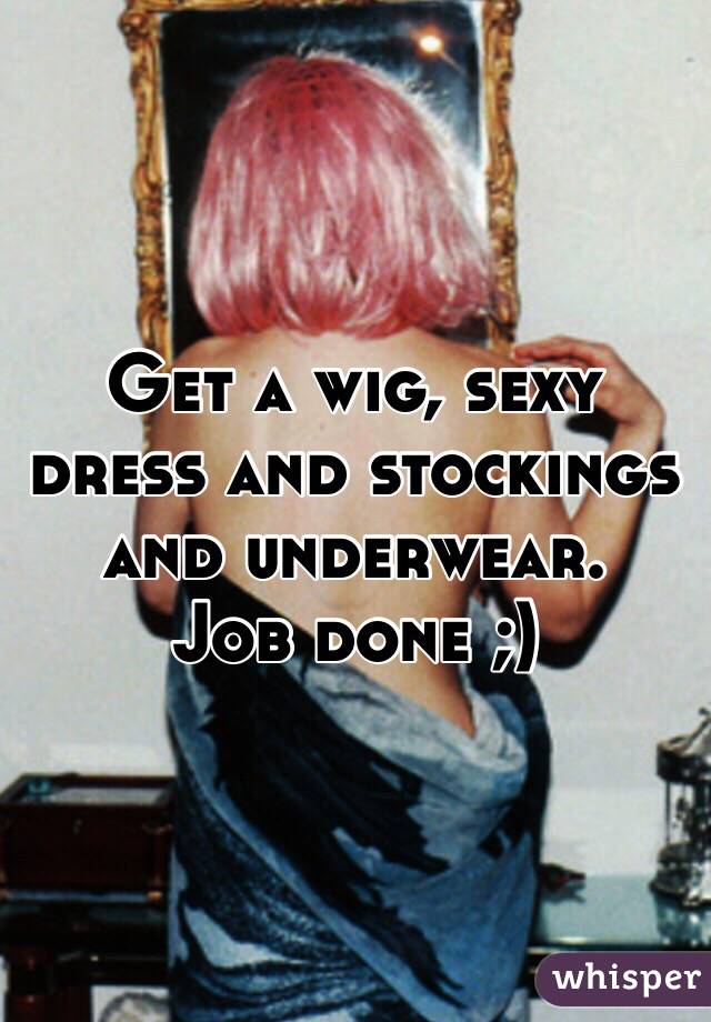 Get a wig, sexy dress and stockings and underwear. 
Job done ;) 