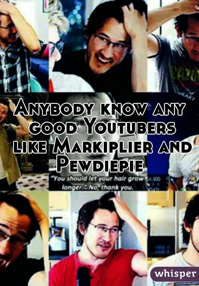 Anybody know any good Youtubers like Markiplier and Pewdiepie 