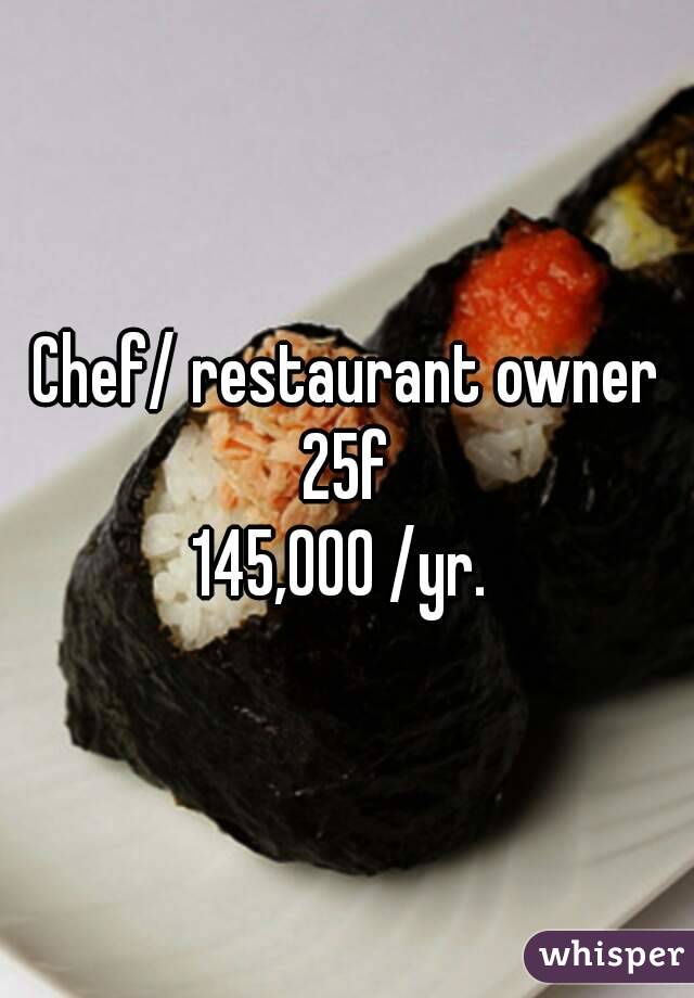 Chef/ restaurant owner
25f
145,000 /yr. 