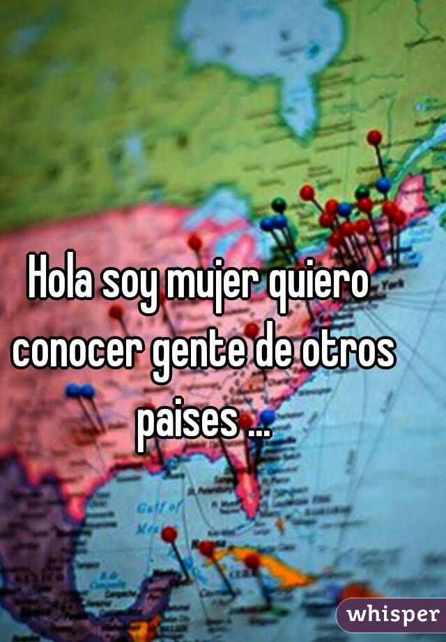 Hola soy mujer quiero conocer gente de otros paises ...