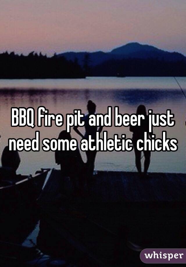 BBQ fire pit and beer just need some athletic chicks 