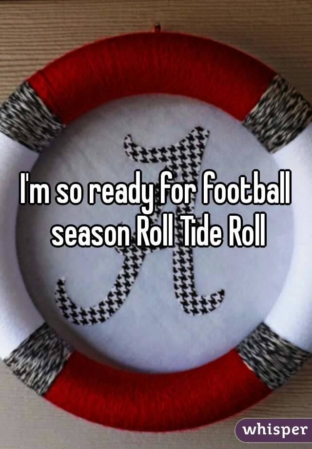 I'm so ready for football season Roll Tide Roll