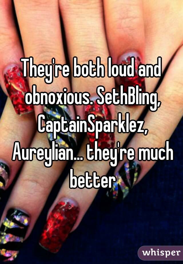 They're both loud and obnoxious. SethBling, CaptainSparklez, Aureylian... they're much better