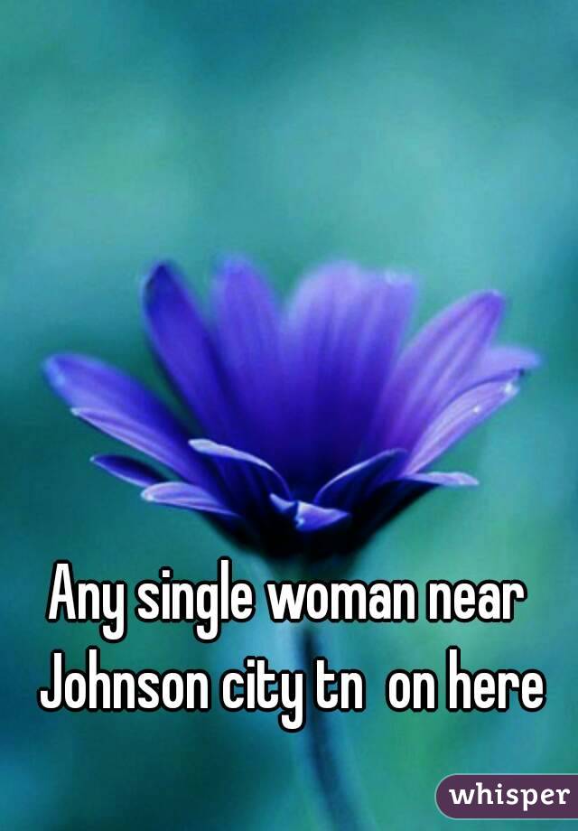 Any single woman near Johnson city tn  on here