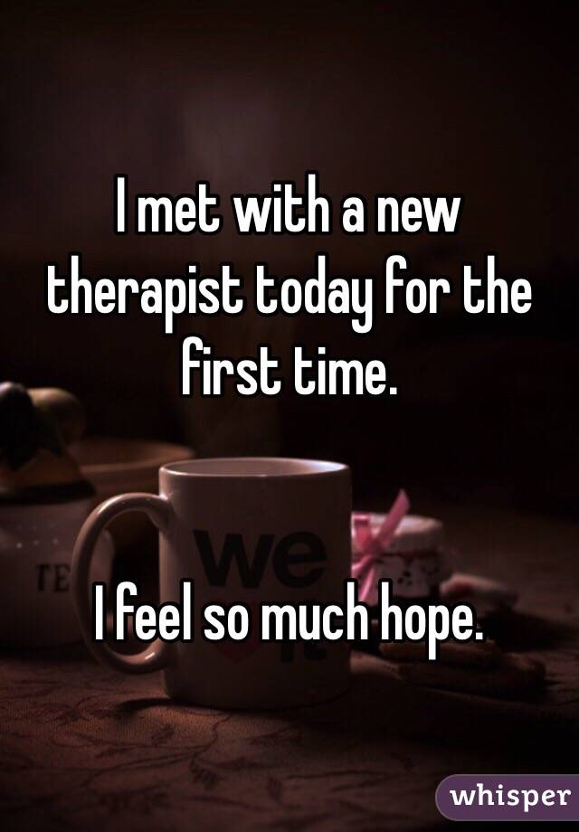 I met with a new therapist today for the first time. 


I feel so much hope. 