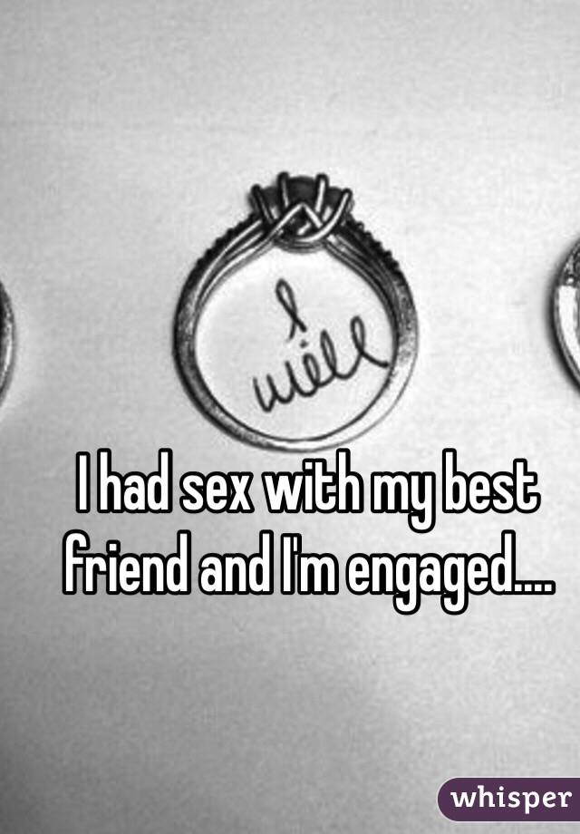 I had sex with my best friend and I'm engaged....