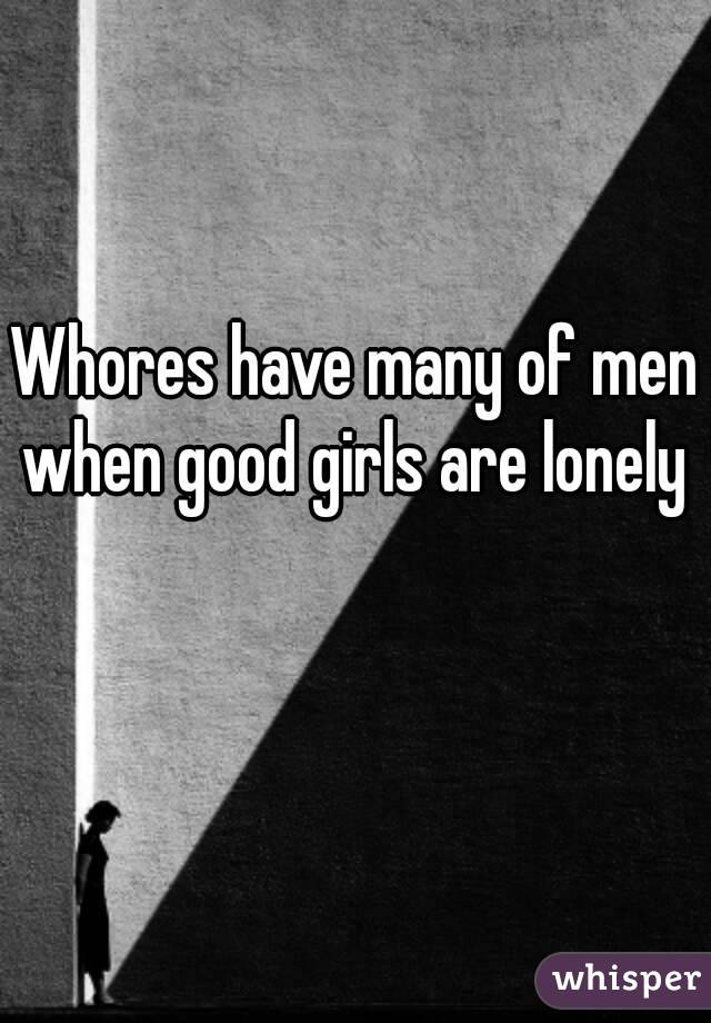 Whores have many of men when good girls are lonely 