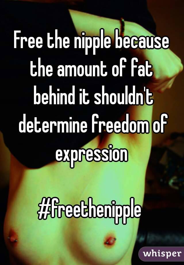 Free the nipple because the amount of fat  behind it shouldn't determine freedom of expression 

#freethenipple 