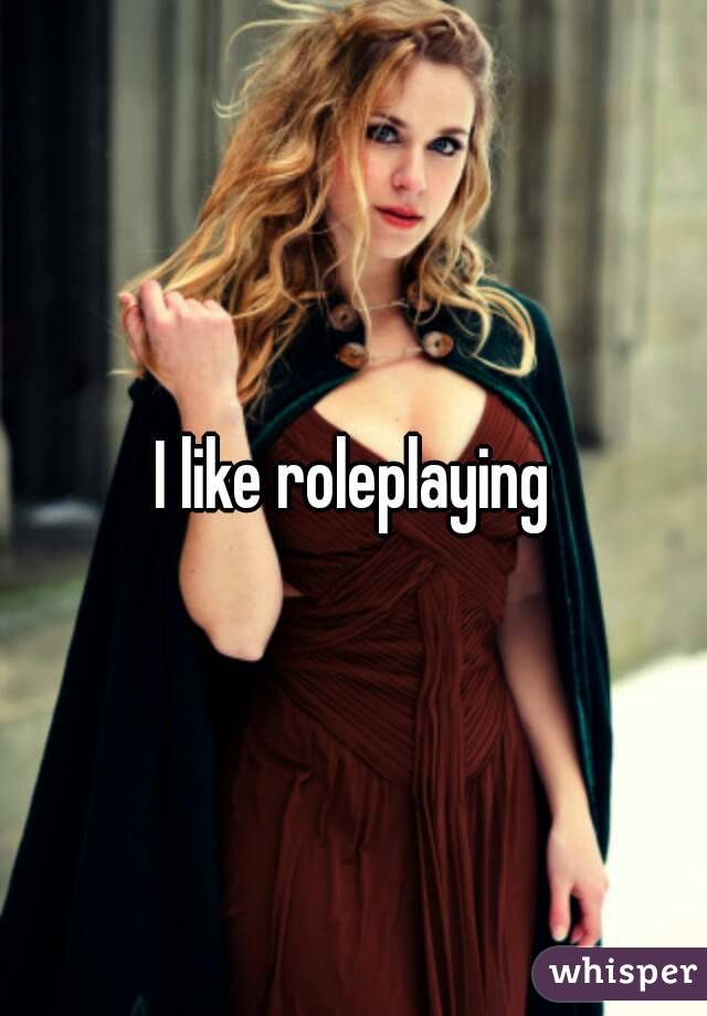 I like roleplaying