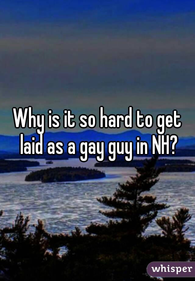 Why is it so hard to get laid as a gay guy in NH?