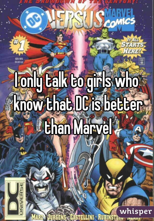 I only talk to girls who know that DC is better than Marvel