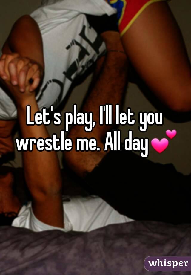 Let's play, I'll let you wrestle me. All day💕