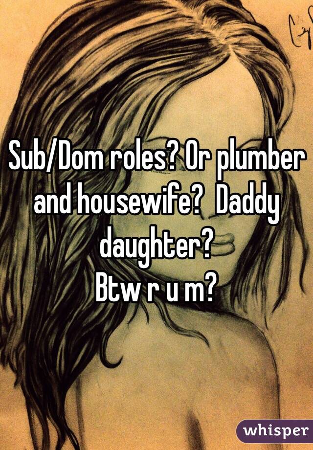 Sub/Dom roles? Or plumber and housewife?  Daddy daughter?
Btw r u m?