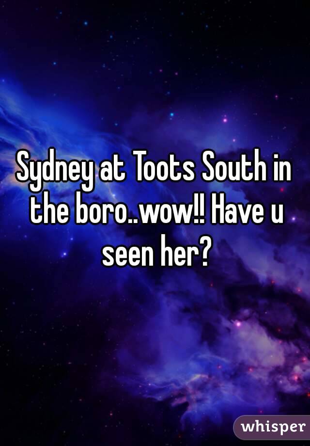 Sydney at Toots South in the boro..wow!! Have u seen her?