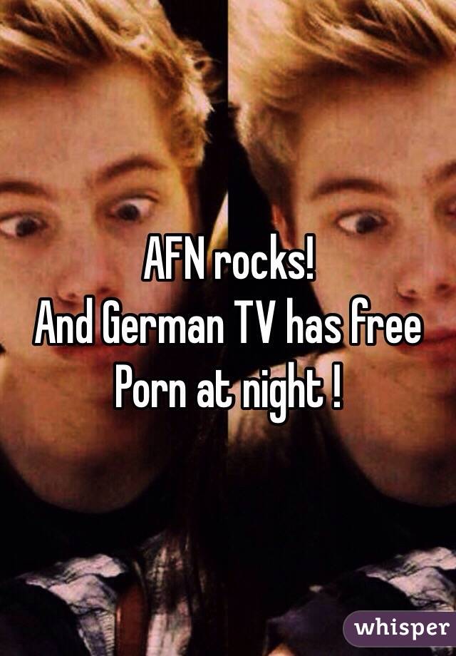 AFN rocks!
And German TV has free
Porn at night !