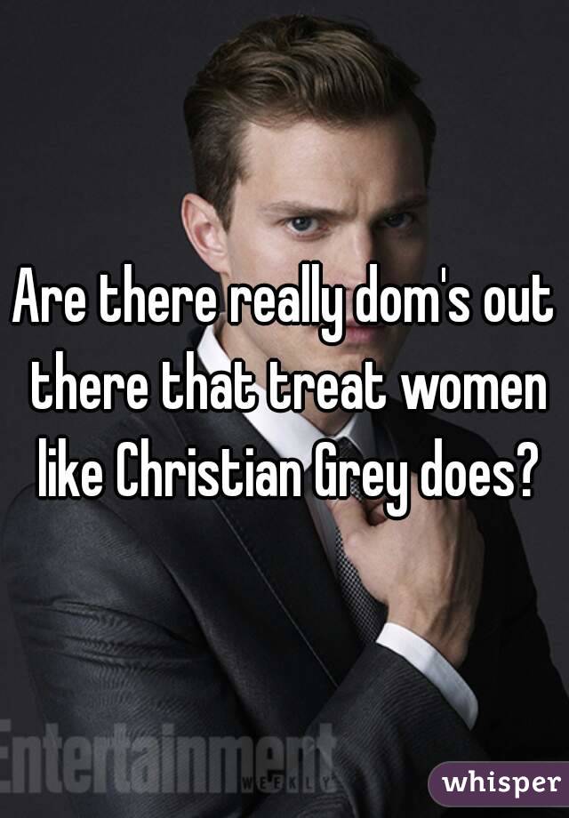 Are there really dom's out there that treat women like Christian Grey does?