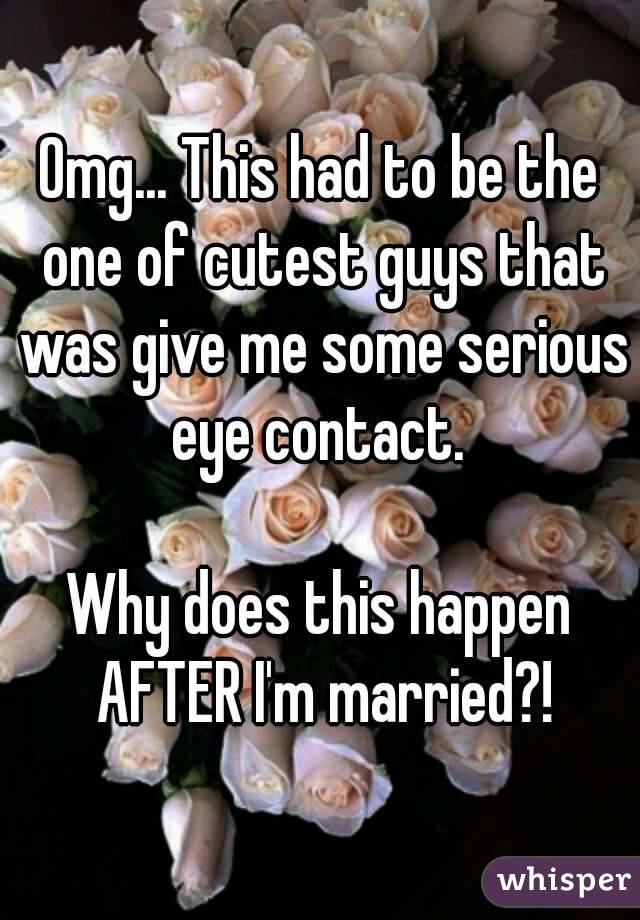 Omg... This had to be the one of cutest guys that was give me some serious eye contact. 

Why does this happen AFTER I'm married?!