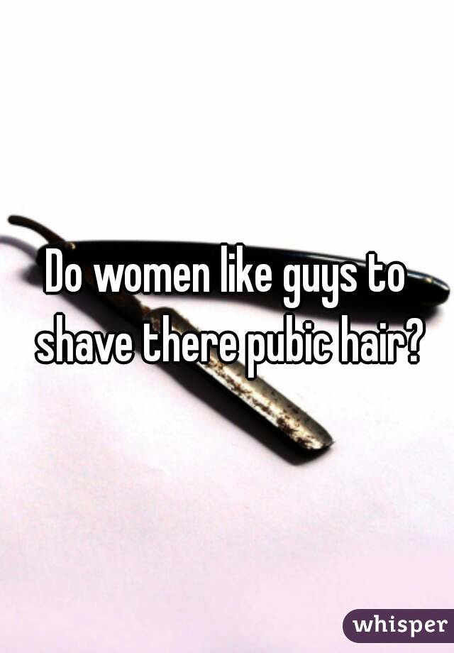 Do women like guys to shave there pubic hair?