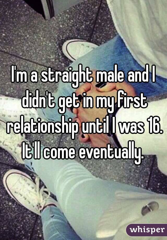 I'm a straight male and I didn't get in my first relationship until I was 16. It'll come eventually. 