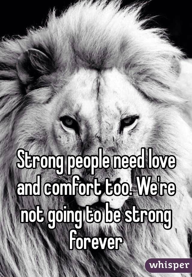 Strong people need love and comfort too. We're not going to be strong forever