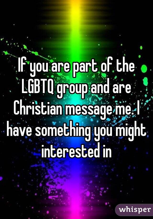 If you are part of the LGBTQ group and are Christian message me. I have something you might interested in