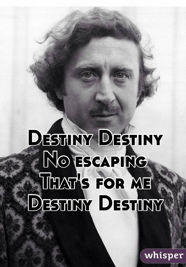 Destiny Destiny
No escaping
That's for me
Destiny Destiny