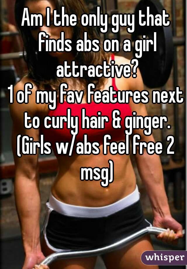 Am I the only guy that finds abs on a girl attractive?
1 of my fav features next to curly hair & ginger.
(Girls w/abs feel free 2 msg)