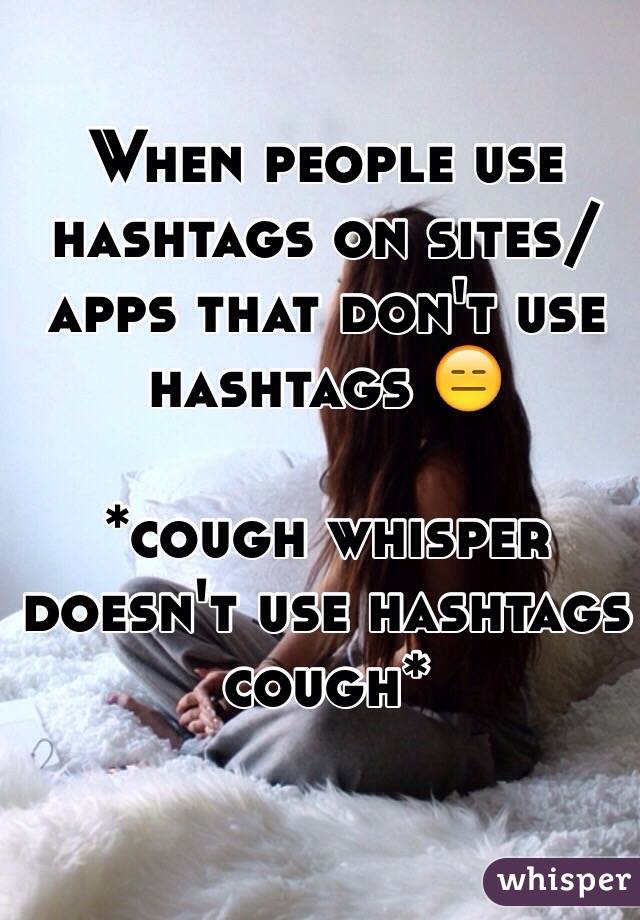 When people use hashtags on sites/apps that don't use hashtags 😑

*cough whisper doesn't use hashtags cough*