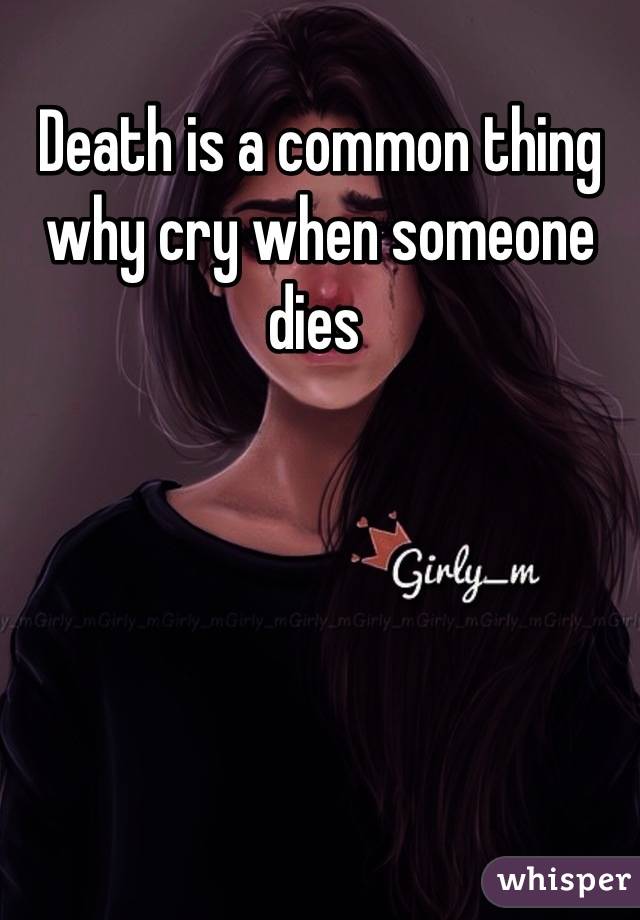 Death is a common thing why cry when someone dies 