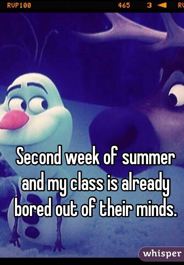 Second week of summer and my class is already bored out of their minds. 