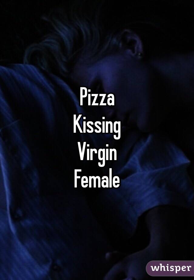 Pizza
Kissing 
Virgin 
Female 