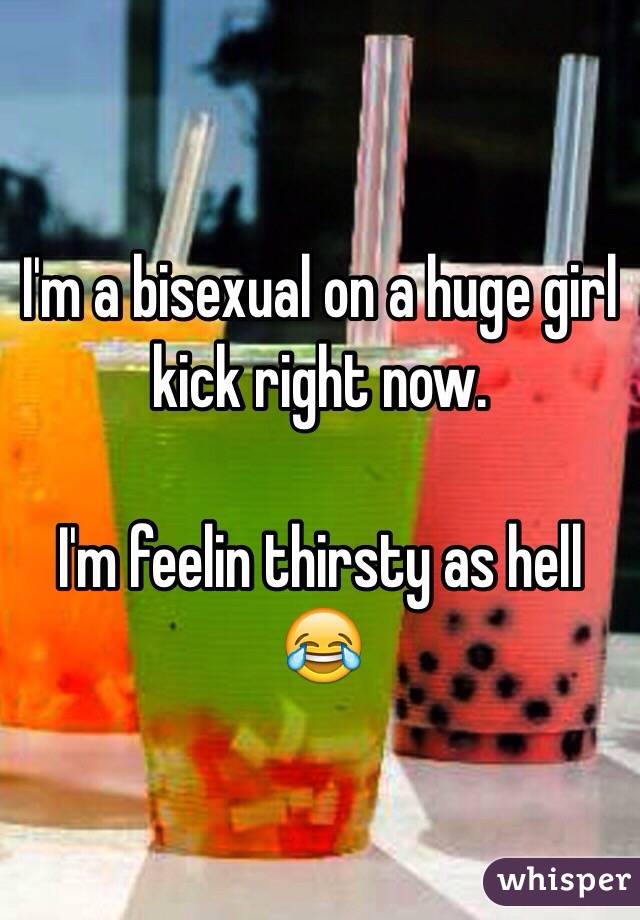 I'm a bisexual on a huge girl kick right now.

I'm feelin thirsty as hell 😂