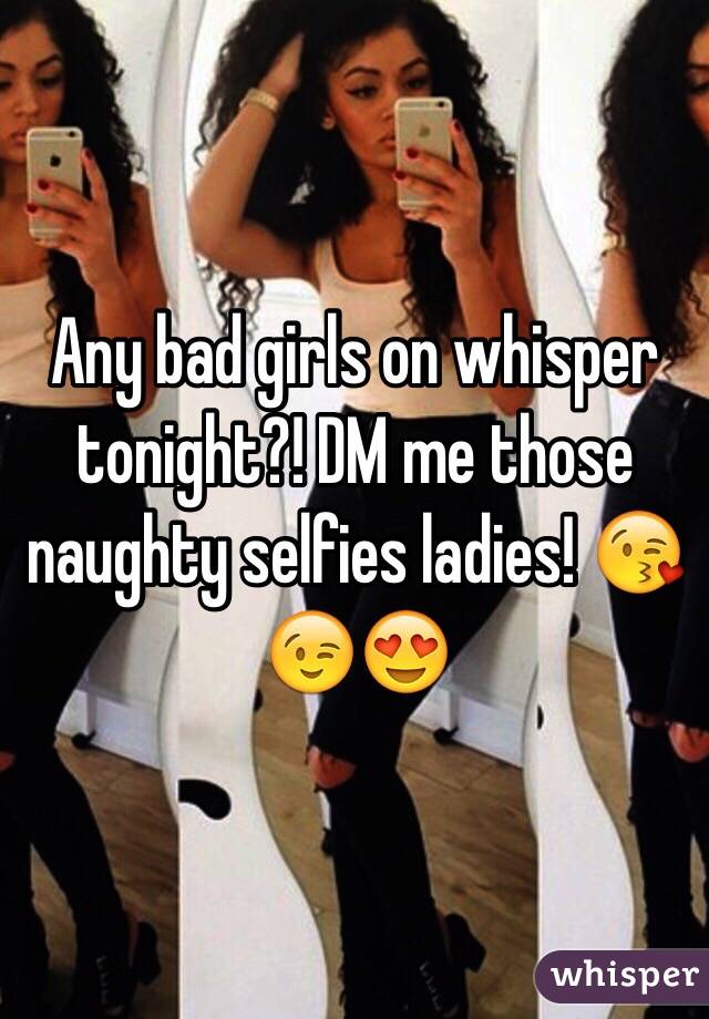 Any bad girls on whisper tonight?! DM me those naughty selfies ladies! 😘😉😍