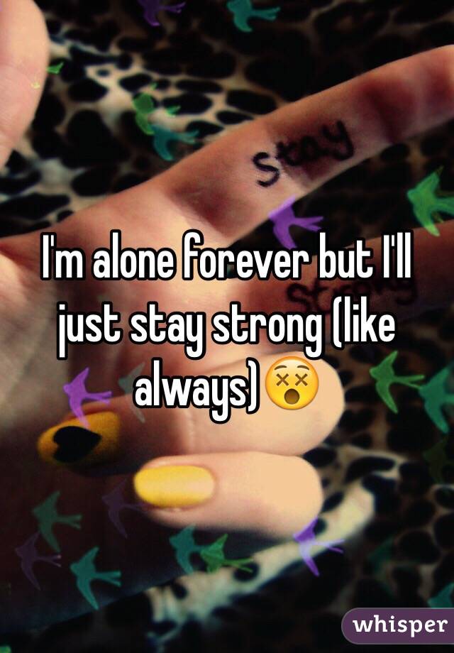 I'm alone forever but I'll just stay strong (like always)😵