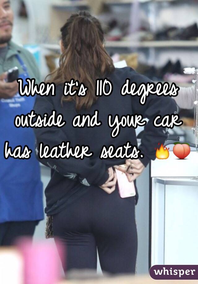 When it's 110 degrees outside and your car has leather seats. 🔥🍑