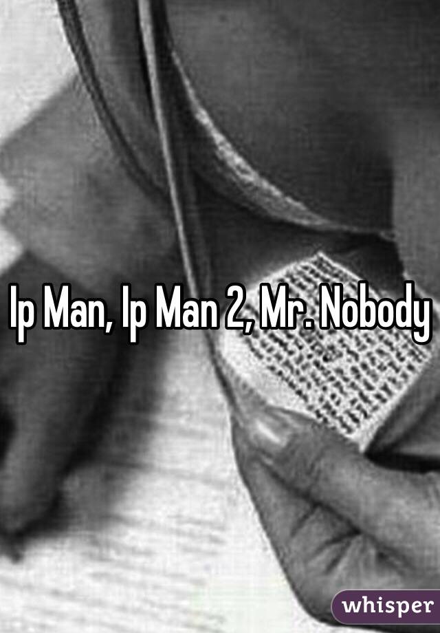 Ip Man, Ip Man 2, Mr. Nobody