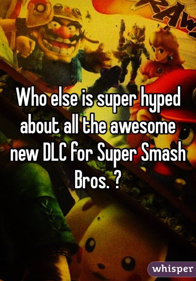 Who else is super hyped about all the awesome new DLC for Super Smash Bros. ?