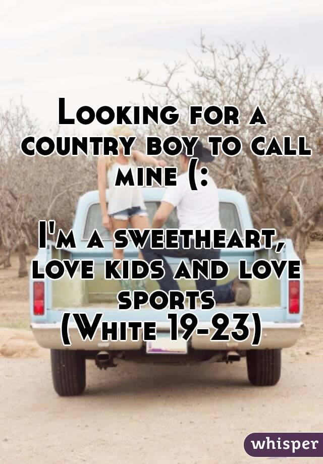 Looking for a country boy to call mine (: 

I'm a sweetheart, love kids and love sports
(White 19-23)