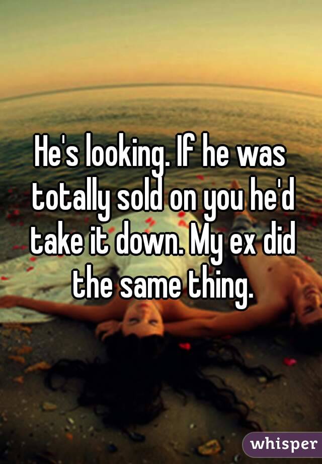 He's looking. If he was totally sold on you he'd take it down. My ex did the same thing.