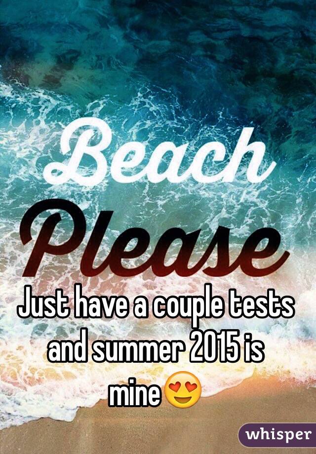 Just have a couple tests and summer 2015 is mine😍