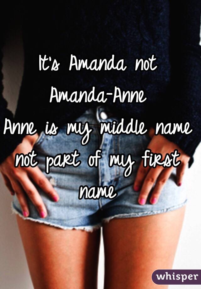 It's Amanda not 
Amanda-Anne 
Anne is my middle name not part of my first name 