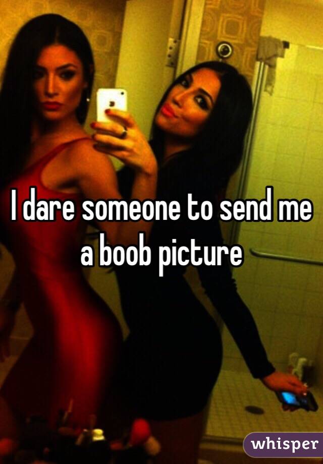 I dare someone to send me a boob picture