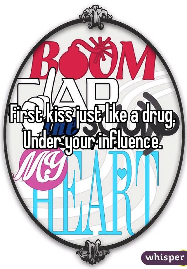 First kiss just like a drug. Under your influence. 