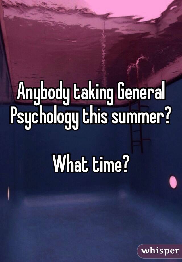 Anybody taking General Psychology this summer?

What time?